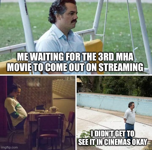 WHY IS IT TAKING SO LONG | ME WAITING FOR THE 3RD MHA MOVIE TO COME OUT ON STREAMING; I DIDN’T GET TO SEE IT IN CINEMAS OKAY | image tagged in memes,sad pablo escobar,very sad indeed,i wasnt allowed to watch in cinemas,its ma15 in my country | made w/ Imgflip meme maker