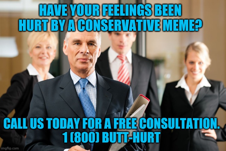 Just as butt hurt this year as they were last year. | HAVE YOUR FEELINGS BEEN HURT BY A CONSERVATIVE MEME? CALL US TODAY FOR A FREE CONSULTATION.
1 (800) BUTT-HURT | image tagged in lawyers | made w/ Imgflip meme maker