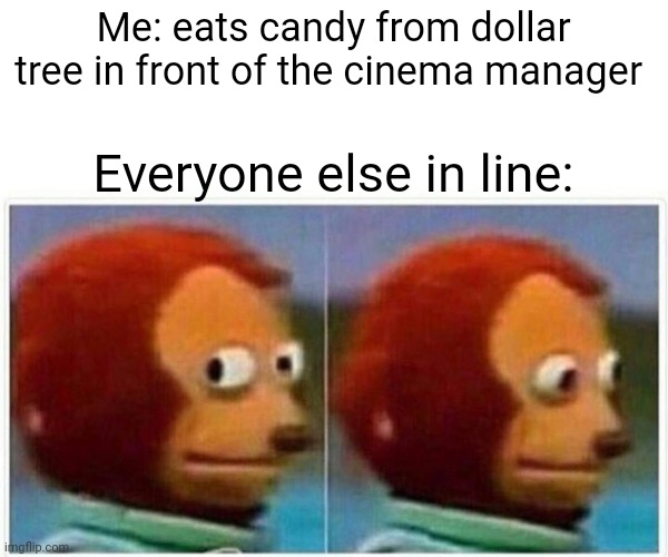 Monkey Puppet | Me: eats candy from dollar tree in front of the cinema manager; Everyone else in line: | image tagged in memes,monkey puppet | made w/ Imgflip meme maker