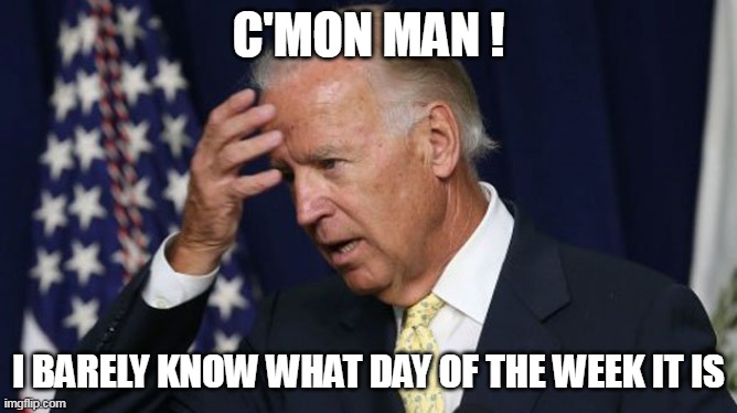 Joe Biden worries | C'MON MAN ! I BARELY KNOW WHAT DAY OF THE WEEK IT IS | image tagged in joe biden worries | made w/ Imgflip meme maker