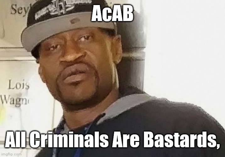 Fentanyl floyd | AcAB All Criminals Are Bastards, | image tagged in fentanyl floyd | made w/ Imgflip meme maker