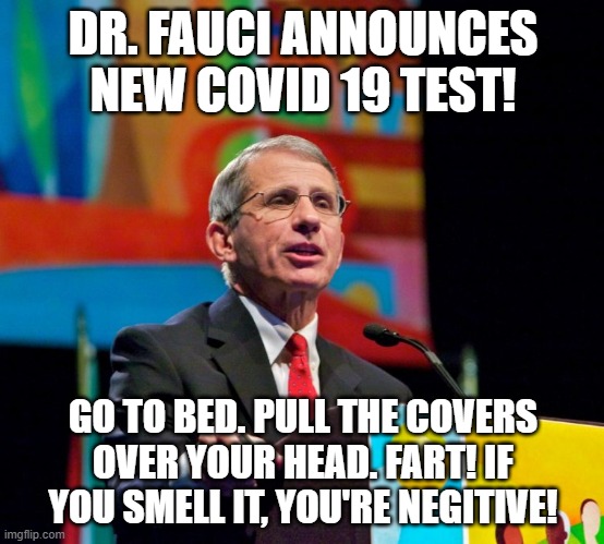 Fauci | DR. FAUCI ANNOUNCES NEW COVID 19 TEST! GO TO BED. PULL THE COVERS OVER YOUR HEAD. FART! IF YOU SMELL IT, YOU'RE NEGITIVE! | image tagged in humor fun | made w/ Imgflip meme maker