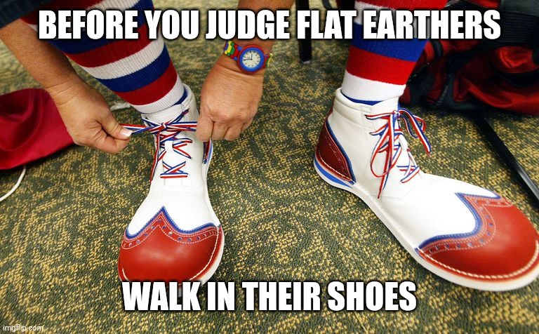 Clown shoes | BEFORE YOU JUDGE FLAT EARTHERS; WALK IN THEIR SHOES | image tagged in clown shoes | made w/ Imgflip meme maker