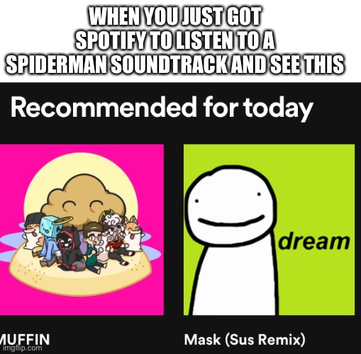 *truth is I just can’t get —————— finish it | WHEN YOU JUST GOT SPOTIFY TO LISTEN TO A SPIDERMAN SOUNDTRACK AND SEE THIS | image tagged in blank white template | made w/ Imgflip meme maker