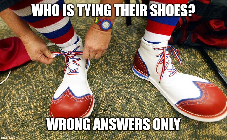 Clown shoes | WHO IS TYING THEIR SHOES? WRONG ANSWERS ONLY | image tagged in clown shoes | made w/ Imgflip meme maker