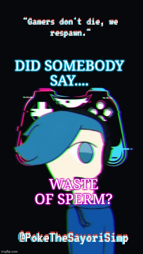 Pokes third gaming temp | DID SOMEBODY SAY.... WASTE OF SPERM? | image tagged in pokes third gaming temp | made w/ Imgflip meme maker