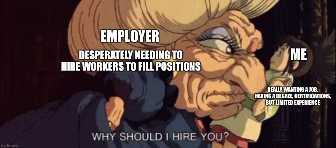 Yubaba Boss | EMPLOYER; DESPERATELY NEEDING TO HIRE WORKERS TO FILL POSITIONS; ME; REALLY WANTING A JOB, HAVING A DEGREE, CERTIFICATIONS, BUT LIMITED EXPERIENCE | image tagged in work | made w/ Imgflip meme maker