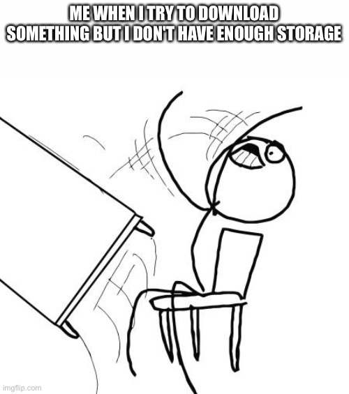 It's annoying | ME WHEN I TRY TO DOWNLOAD SOMETHING BUT I DON'T HAVE ENOUGH STORAGE | image tagged in memes,table flip guy,storage | made w/ Imgflip meme maker