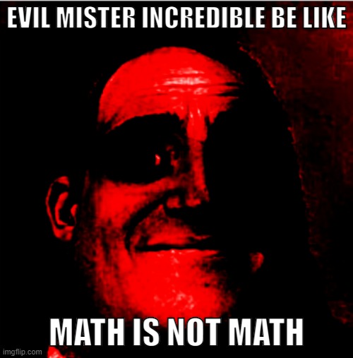 Evil Mister Incredible |  EVIL MISTER INCREDIBLE BE LIKE; MATH IS NOT MATH | image tagged in evil x be like,evil be like,mr incredible mad,evil mr incredible,evil mister incredible be like,evil | made w/ Imgflip meme maker