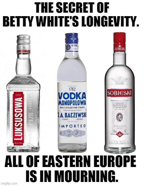 THE SECRET OF BETTY WHITE'S LONGEVITY. ALL OF EASTERN EUROPE 
IS IN MOURNING. | image tagged in live,long,vodka | made w/ Imgflip meme maker