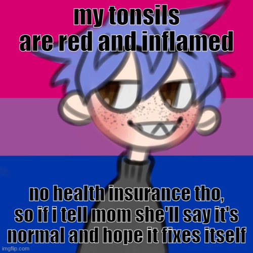 i wanna be 10 feet tall | my tonsils are red and inflamed; no health insurance tho, so if i tell mom she'll say it's normal and hope it fixes itself | image tagged in i wanna be 10 feet tall | made w/ Imgflip meme maker
