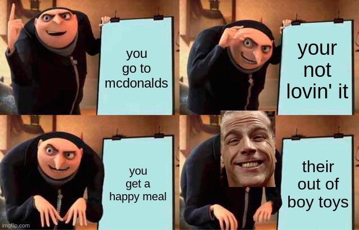 Stupid Meme | you go to mcdonalds; your not lovin' it; you get a happy meal; their out of boy toys | image tagged in memes,gru's plan | made w/ Imgflip meme maker
