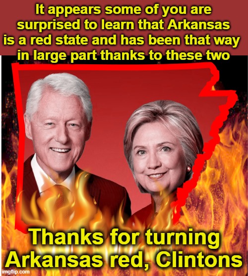 Fun fact, Trump had a landslide victory over Hillary Clinton in Arkansas.  Over 60%. | It appears some of you are surprised to learn that Arkansas is a red state and has been that way 
in large part thanks to these two; Thanks for turning Arkansas red, Clintons | image tagged in arkansas,clintons,red state,arkansas hates the clintons | made w/ Imgflip meme maker