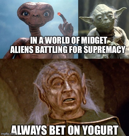 Yogurt wins |  IN A WORLD OF MIDGET ALIENS BATTLING FOR SUPREMACY; ALWAYS BET ON YOGURT | image tagged in et,yoda,spaceballs yogurt | made w/ Imgflip meme maker