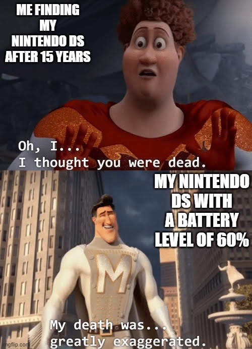 My death was greatly exaggerated | ME FINDING MY NINTENDO DS AFTER 15 YEARS; MY NINTENDO DS WITH A BATTERY LEVEL OF 60% | image tagged in my death was greatly exaggerated | made w/ Imgflip meme maker