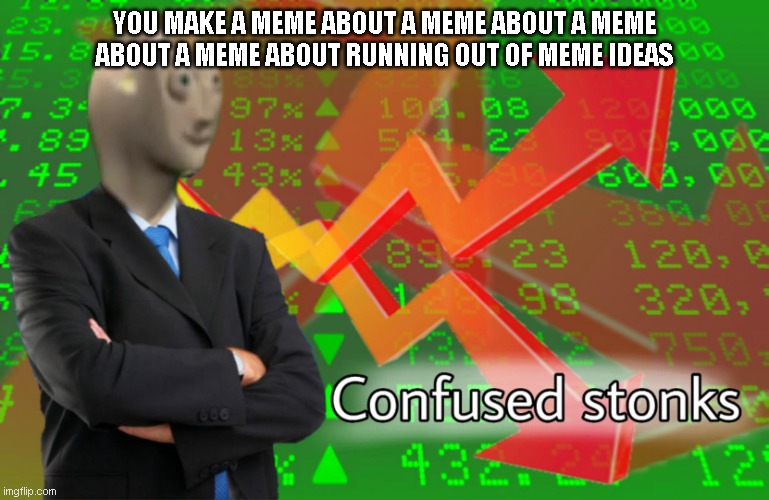 Confused Stonks | YOU MAKE A MEME ABOUT A MEME ABOUT A MEME ABOUT A MEME ABOUT RUNNING OUT OF MEME IDEAS | image tagged in confused stonks | made w/ Imgflip meme maker