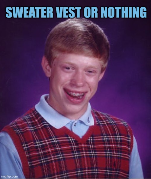 Bad Luck Brian Meme | SWEATER VEST OR NOTHING | image tagged in memes,bad luck brian | made w/ Imgflip meme maker