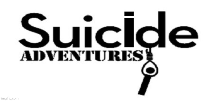 Suicide Adventures! |  i | image tagged in suicide adventures | made w/ Imgflip meme maker