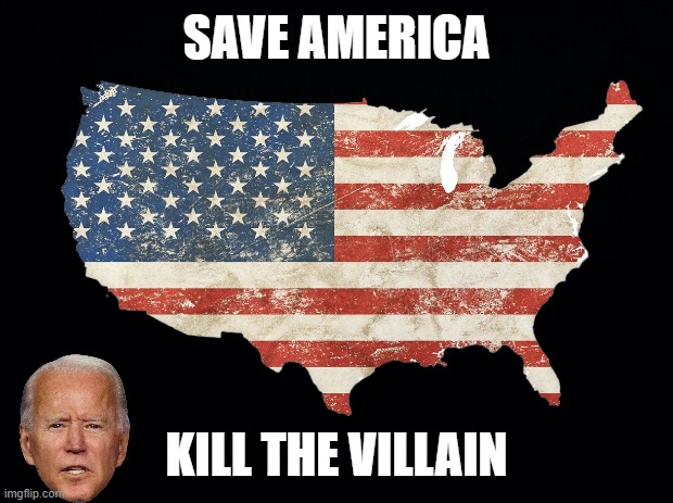 Save America - Kill The Villain | SAVE AMERICA; KILL THE VILLAIN | image tagged in save america,kill the villain,fuck biden,go brandon | made w/ Imgflip meme maker