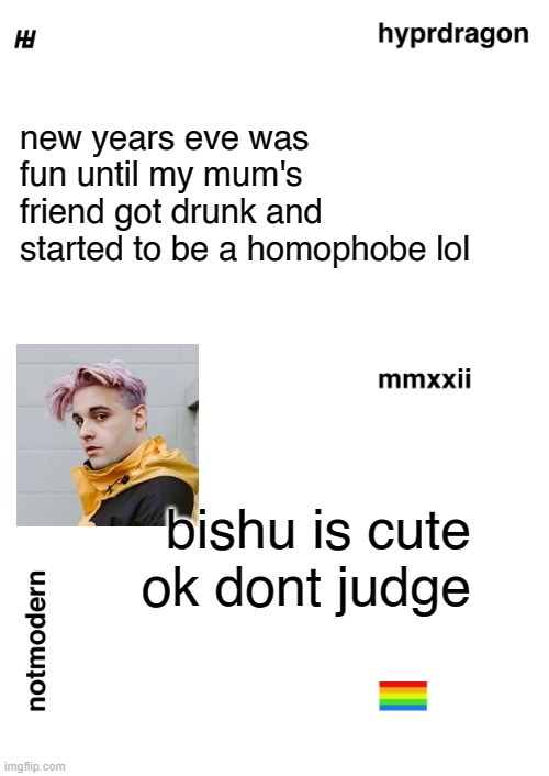 idk happy 2022 | new years eve was fun until my mum's friend got drunk and started to be a homophobe lol; bishu is cute ok dont judge | image tagged in me lol | made w/ Imgflip meme maker