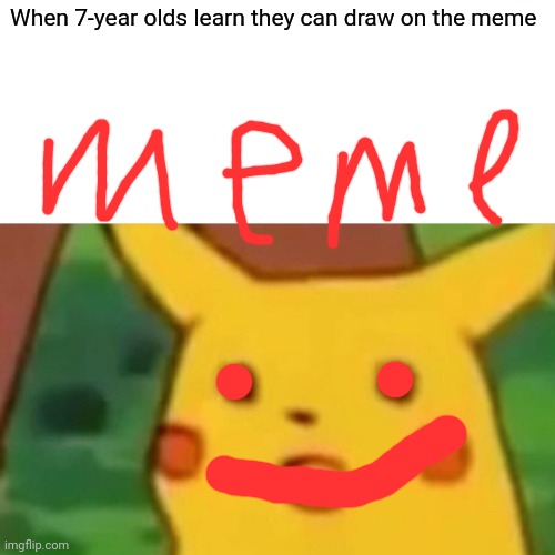 Surprised Pikachu | When 7-year olds learn they can draw on the meme | image tagged in memes,surprised pikachu | made w/ Imgflip meme maker