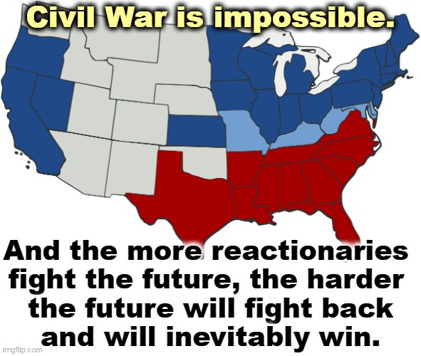 That's the thing about reactionaries. They die. | Civil War is impossible. And the more reactionaries 
fight the future, the harder 
the future will fight back
and will inevitably win. | image tagged in civil war map,progressives,future,win,conservatives,backwards | made w/ Imgflip meme maker