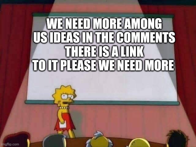 https://imgflip.com/i/5zp99w | WE NEED MORE AMONG US IDEAS IN THE COMMENTS THERE IS A LINK TO IT PLEASE WE NEED MORE | image tagged in lisa simpson speech | made w/ Imgflip meme maker