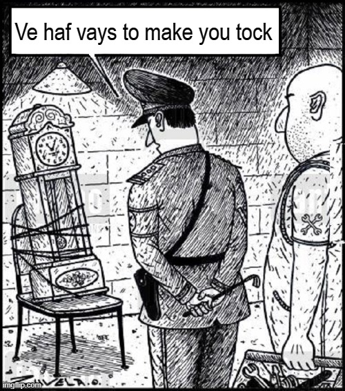 Who are the interrogators: Nazis, Commies or Clock Repairmen? | Ve haf vays to make you tock | image tagged in vince vance,german,interrogation,memes,nazi,grandfather clock | made w/ Imgflip meme maker