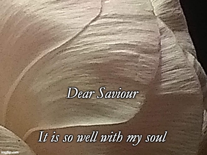 og | Dear Saviour; It is so well with my soul | image tagged in christian | made w/ Imgflip meme maker