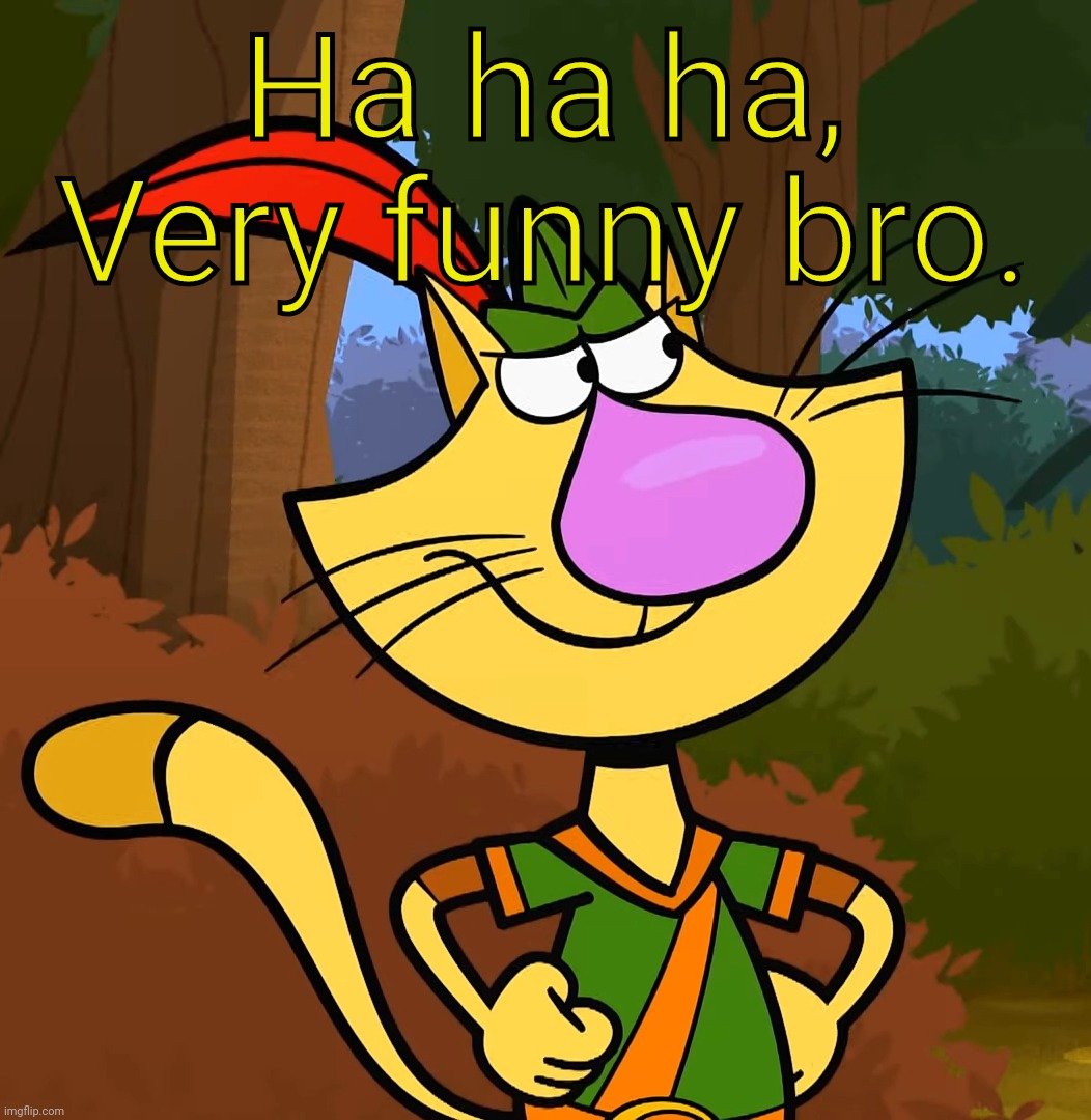 Grumpy Nature Cat | Ha ha ha, Very funny bro. | image tagged in grumpy nature cat | made w/ Imgflip meme maker