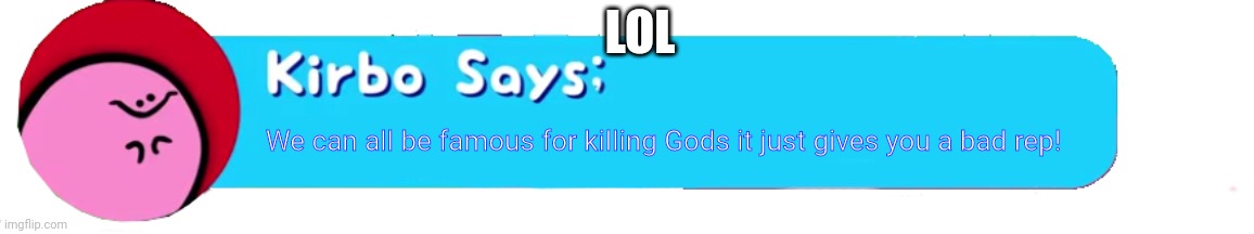 WOOO | LOL; We can all be famous for killing Gods it just gives you a bad rep! | image tagged in kirbo says | made w/ Imgflip meme maker