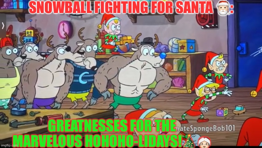 Snowball fight on spongebob | SNOWBALL FIGHTING FOR SANTA 🎅🏻:; GREATNESSES FOR THE MARVELOUS HOHOHO-LIDAYS!🎄🤶🏻 | image tagged in snowball fight on spongebob | made w/ Imgflip meme maker