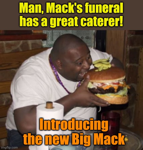 Fat guy eating burger | Man, Mack's funeral has a great caterer! Introducing the new Big Mack | image tagged in fat guy eating burger | made w/ Imgflip meme maker