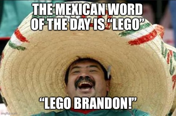 mexican word of the day | THE MEXICAN WORD OF THE DAY IS “LEGO”; “LEGO BRANDON!” | image tagged in mexican word of the day | made w/ Imgflip meme maker