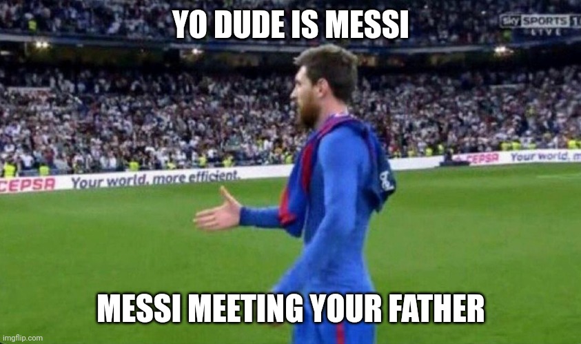 [No Title] | YO DUDE IS MESSI; MESSI MEETING YOUR FATHER | image tagged in football,funny,dark humor | made w/ Imgflip meme maker