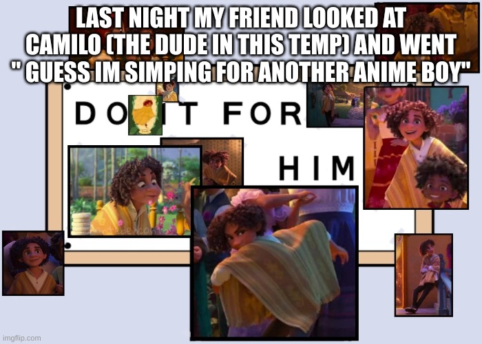 Apparently disney is anime | LAST NIGHT MY FRIEND LOOKED AT CAMILO (THE DUDE IN THIS TEMP) AND WENT " GUESS IM SIMPING FOR ANOTHER ANIME BOY" | image tagged in totally not simping for a male disney character ahahahahaha | made w/ Imgflip meme maker