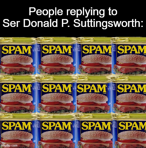 Blank White Template | People replying to Ser Donald P. Suttingsworth: | image tagged in blank white template,memes,ser donald p suttingsworth | made w/ Imgflip meme maker
