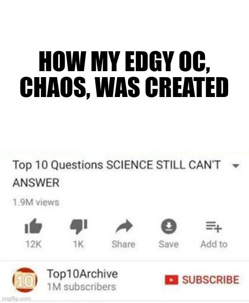 That will always be a mystery.... | HOW MY EDGY OC, CHAOS, WAS CREATED | image tagged in top 10 questions science still can't answer | made w/ Imgflip meme maker