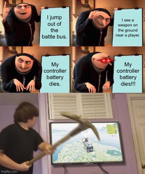 Rage quit |  I jump out of the battle bus. I see a weapon on the ground near a player. My controller battery dies. My controller battery dies!!! | image tagged in memes,gru's plan | made w/ Imgflip meme maker