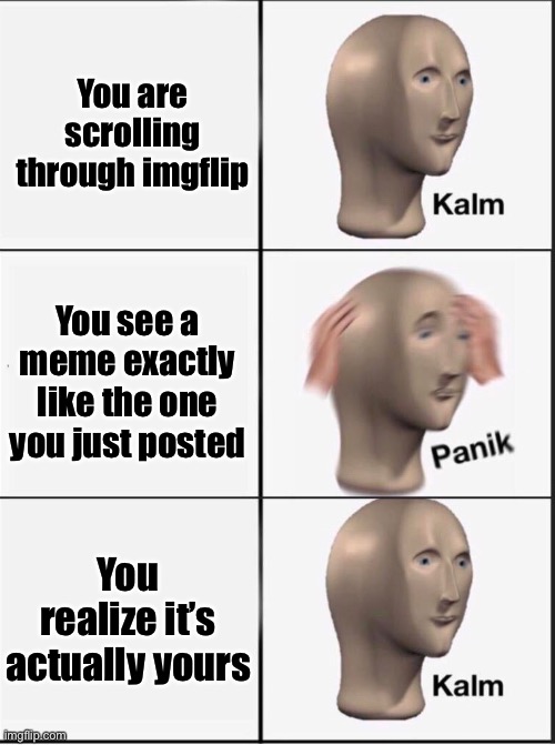This just happened |  You are scrolling through imgflip; You see a meme exactly like the one you just posted; You realize it’s actually yours | image tagged in reverse kalm panik | made w/ Imgflip meme maker