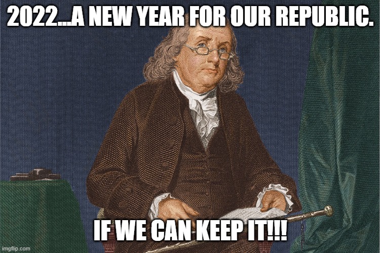 A republic, if we can keep it!!! | 2022...A NEW YEAR FOR OUR REPUBLIC. IF WE CAN KEEP IT!!! | image tagged in nwo,leftist terrorism,our republic | made w/ Imgflip meme maker