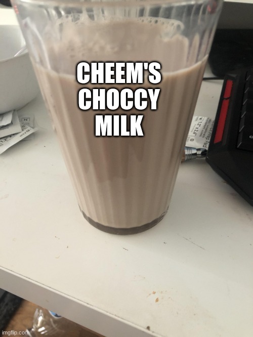 Choccy milk | CHEEM'S
CHOCCY
MILK | image tagged in choccy milk | made w/ Imgflip meme maker