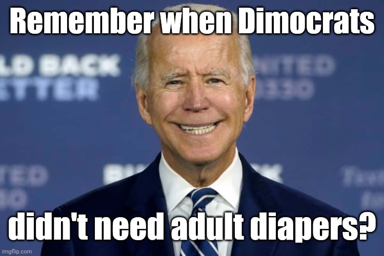 biden reloads his adult diaper. | Remember when Dimocrats didn't need adult diapers? | image tagged in biden reloads his adult diaper | made w/ Imgflip meme maker