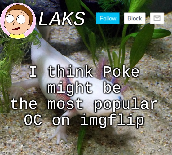 LAKS axolotl template | I think Poke might be the most popular OC on imgflip | image tagged in laks axolotl template | made w/ Imgflip meme maker