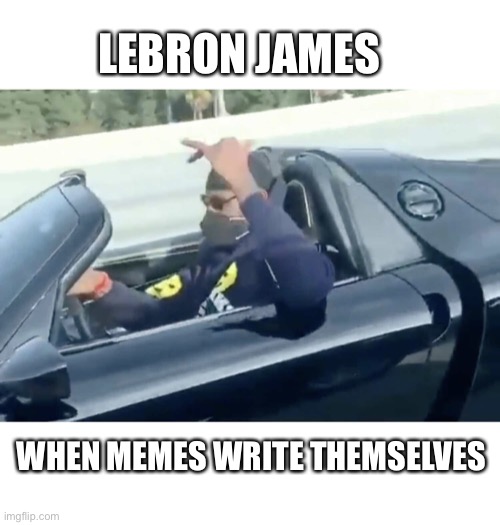 Masks don’t work in convertibles | LEBRON JAMES; WHEN MEMES WRITE THEMSELVES | image tagged in lebron james wearing a mask in his car | made w/ Imgflip meme maker
