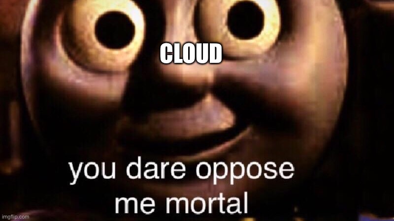 You dare oppose me mortal | CLOUD | image tagged in you dare oppose me mortal | made w/ Imgflip meme maker