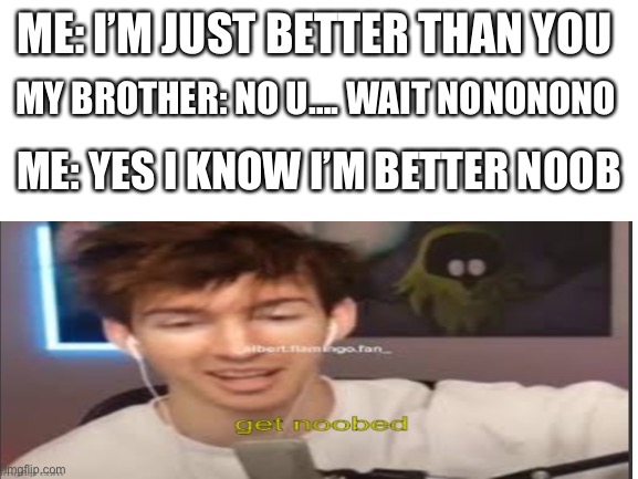 MY BROTHER: NO U…. WAIT NONONONO; ME: I’M JUST BETTER THAN YOU; ME: YES I KNOW I’M BETTER NOOB | made w/ Imgflip meme maker