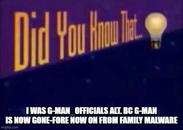 family is now more like snpwflakes and i know the smp now | I WAS G-MAN_OFFICIALS ALT. BC G-MAN IS NOW GONE-FORE NOW ON FROM FAMILY MALWARE | image tagged in did you know that | made w/ Imgflip meme maker