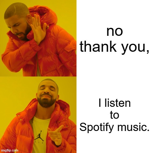 Drake Hotline Bling Meme | no thank you, I listen to Spotify music. | image tagged in memes,drake hotline bling | made w/ Imgflip meme maker