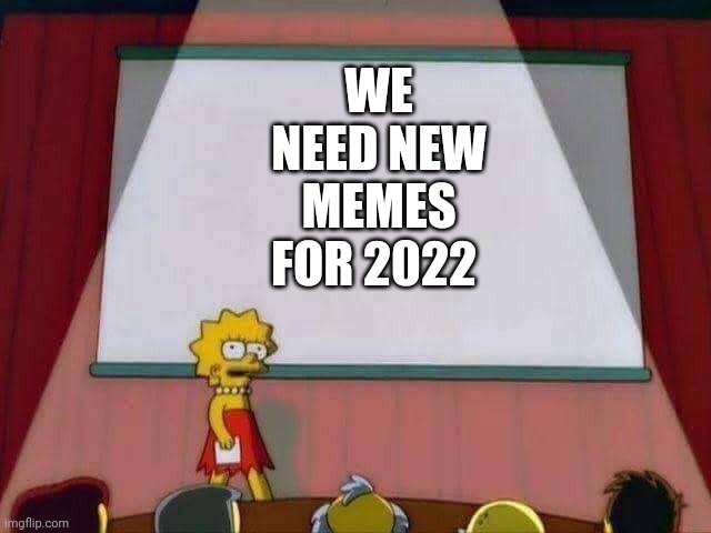 Lisa Simpson Speech | WE NEED NEW MEMES FOR 2022 | image tagged in lisa simpson speech | made w/ Imgflip meme maker